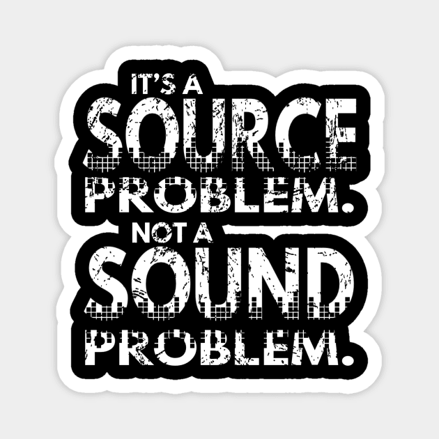 It’s a Source Problem Not A Sound Problem Magnet by D-Worx