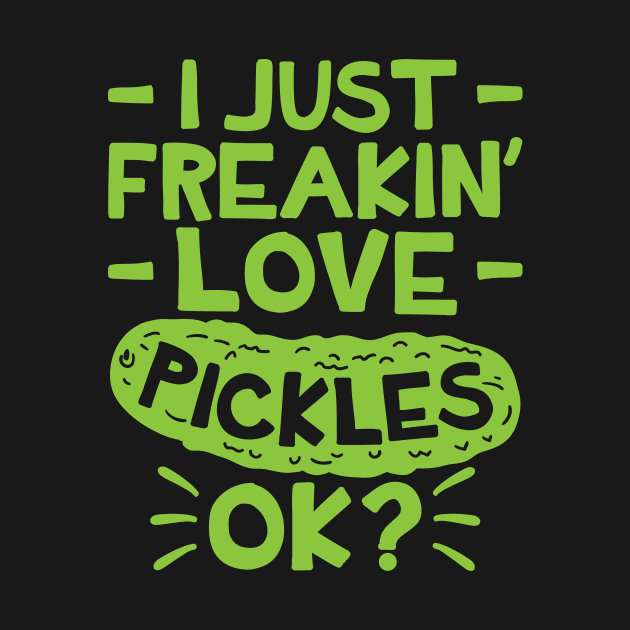 Pickle Shirt - I Just Freaking Love Pickles Ok by redbarron