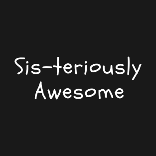 Sis-teriously Awesome - Funny Sister Shirt T-Shirt