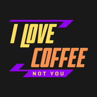 I Love Coffee Not You T-Shirt