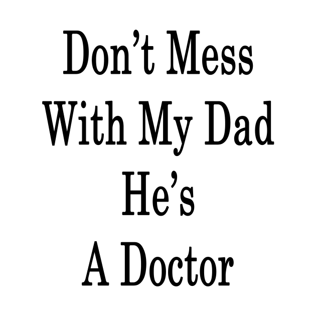 Don't Mess With My Dad He's A Doctor by supernova23