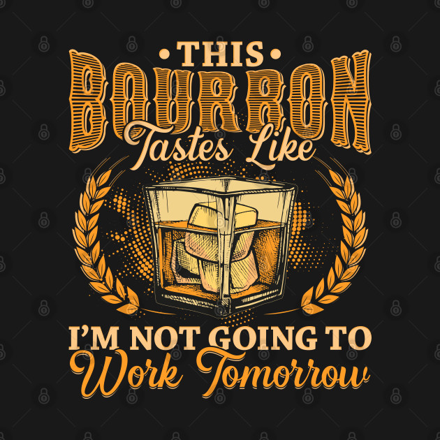 Discover This Bourbon tastes like Im not going to work tomorrow - Bourbon - T-Shirt