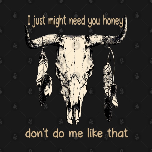 I Just Might Need You Honey, Don't Do Me Like That Bull Quotes Feathers by Creative feather