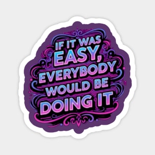 If it was easy, everybody would be doing it Magnet