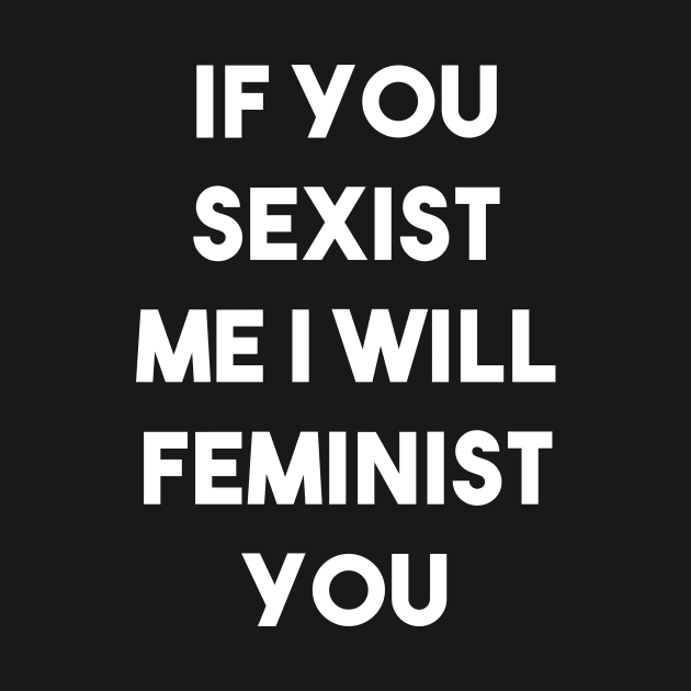 If You Sexist Me I Will Feminist You (Black) by quoteee