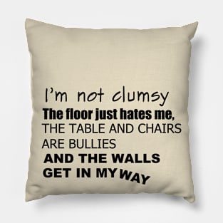 I'm not clumsy. The floor just hates me, the table and chairs are bullies, and the walls get in my way Pillow