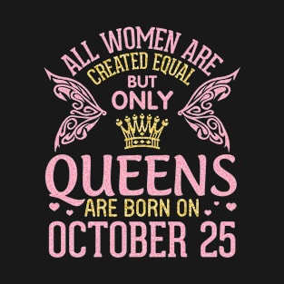 All Women Are Created Equal But Only Queens Are Born On October 25th Happy Birthday To Me Mom T-Shirt