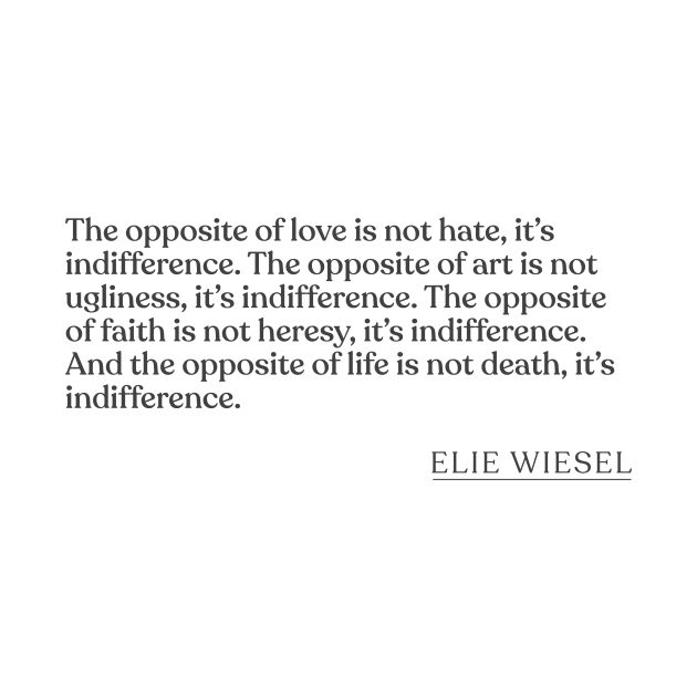 Elie Wiesel - The opposite of love is not hate, it's indifference. The opposite of art is not ugliness, it's indifference. The opposite of f by Book Quote Merch