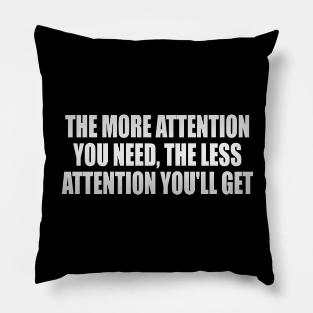 The more attention you need, the less attention you'll get Pillow by It'sMyTime