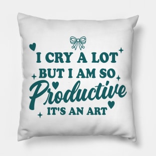 I Cry A Lot But I Am So Productive It's An Art Pillow