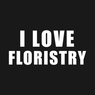 I love Floristry - Flowers Gift T-Shirt