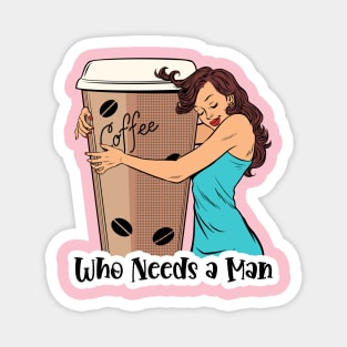 Who Needs A Man Coffee Design Magnet