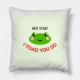 hate to say I toad you so frog Pillow