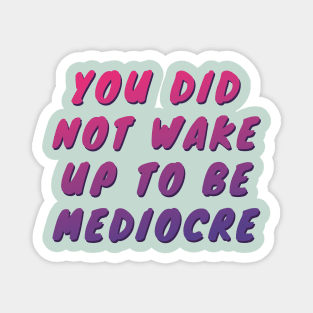 You did not wake up to be mediocre Magnet