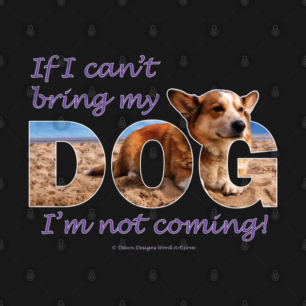 If I can't bring my dog I'm not coming - Corgi oil painting wordart by DawnDesignsWordArt