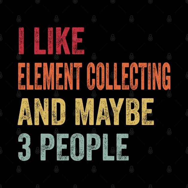 I Like Element Collecting & Maybe 3 People Element Collecting Lovers Gift by ChadPill