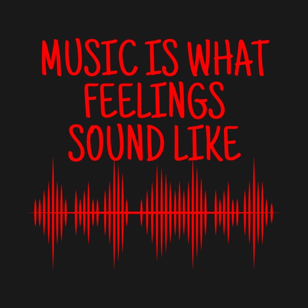 Music Is What Feelings Sound Like by crazytshirtstore