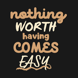 Nothing worth having comes easy T-Shirt