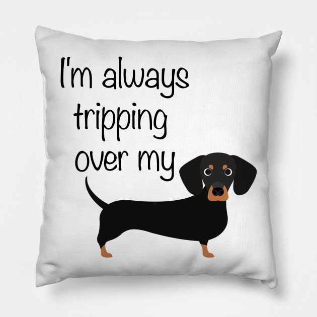 I M Always Tripping Over My Wiener Dog Dachshunds Pillow