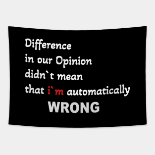 Difference in our opinion didn`t mean that im automatically wrong Tapestry