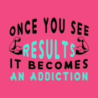 Once You See Results It Becomes An Addiction T-Shirt