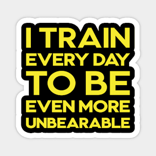 I train every day to be even more unbearable Magnet