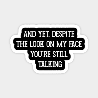 And Yet, Despite The Look On My Face You're Still Talking Magnet