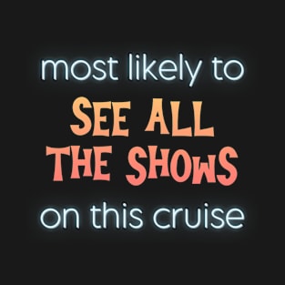 Most Likely to See All the Shows on This Cruise T-Shirt