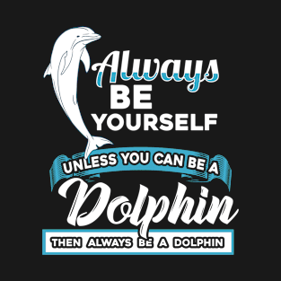 Be yourself Or Be a Dolphin Bottlenose Dolphin T-Shirt