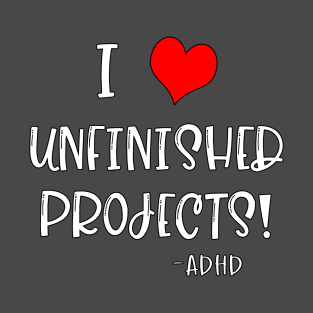 I Love Unfinished Projects! - ADHD T-Shirt