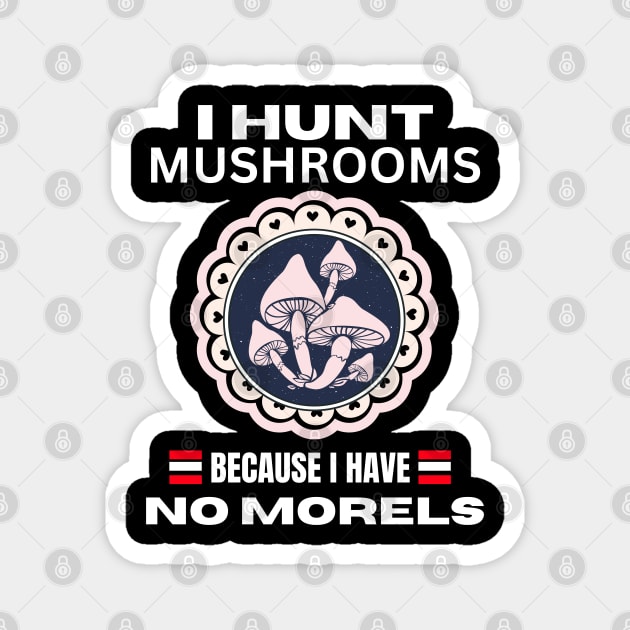 I Hunt Mushroom Because I Have No Morels, Funny Mushroom,  Mushroom Quotes Design, gift for mushroom lovers Magnet by twitaadesign