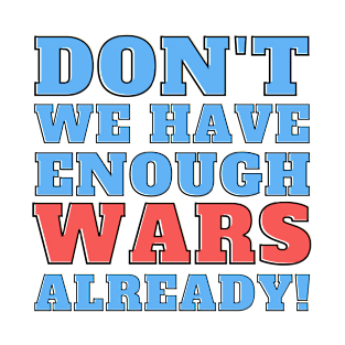 Don't we have enough wars already! T-Shirt