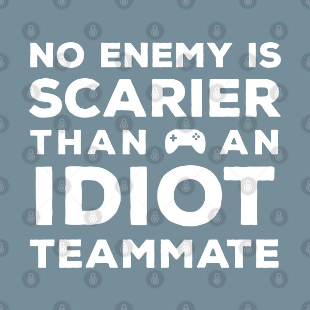 Discover No Enemy is Scarier than an Idiot Teammate - Funny Gamer Merch - Gamer - T-Shirt