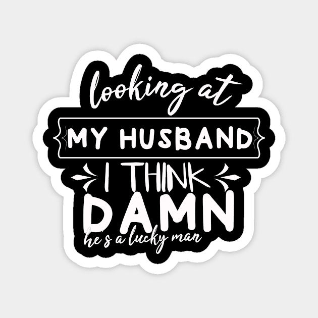 Looking At My Husband I Think Damn He Is A Lucky Man Funny Wife Mom Gift Couple Gift Magnet by Tetsue