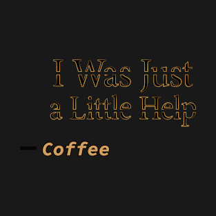 i was just a little help T-Shirt