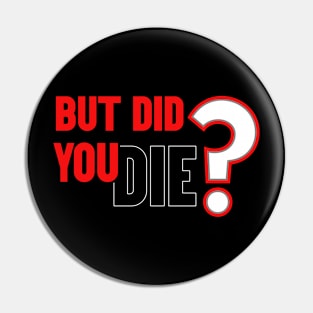 But Did You Die Pin