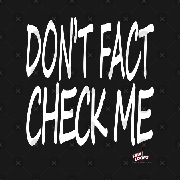 Don't Fact Check Me I by FruitloopsPod