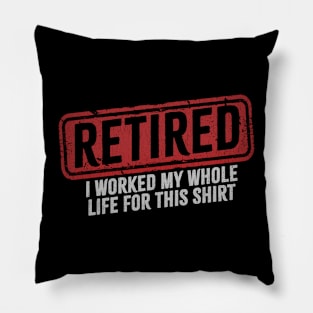 Retired - I Worked My Whole Life for This Shirt Pillow