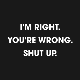 I'm Right You're Wrong Shut up T-Shirt