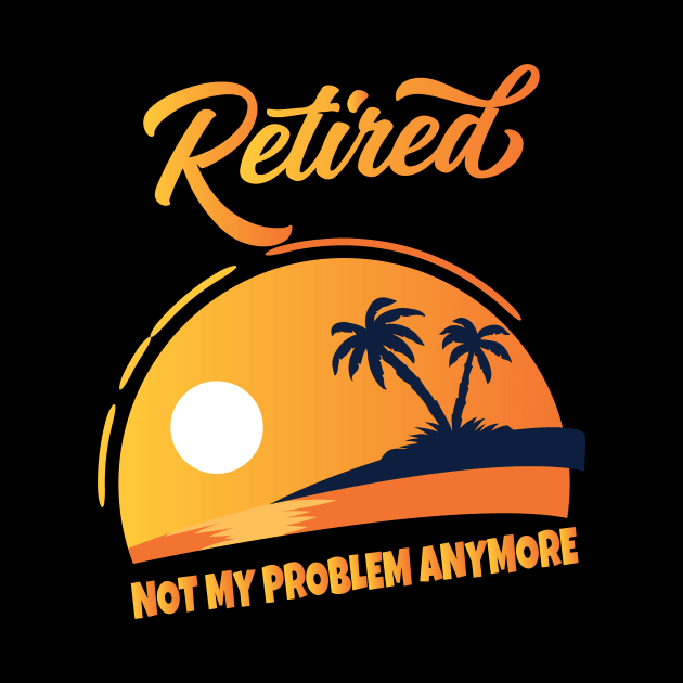 Retired Not My Problem Anymore by Work Memes