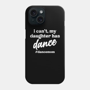 I Can't My Daughter Has Dance #Dance Mom Phone Case