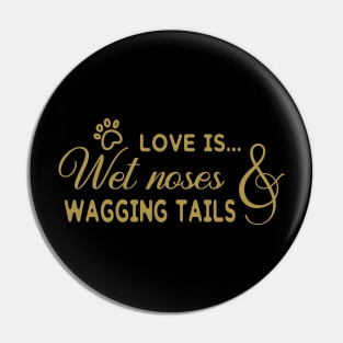 Love is Wet Noses And Wagging Tails Pin