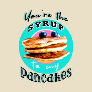 You're the syrup to my pancakes T-Shirt