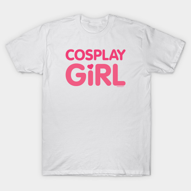 Cosplay Girl For Anime Cons And Everyday Cosplay Girl T Shirt