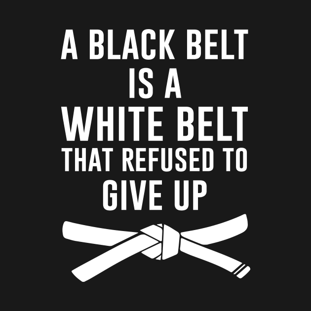 A black belt is a white belt that refused to give up by outdoorlover