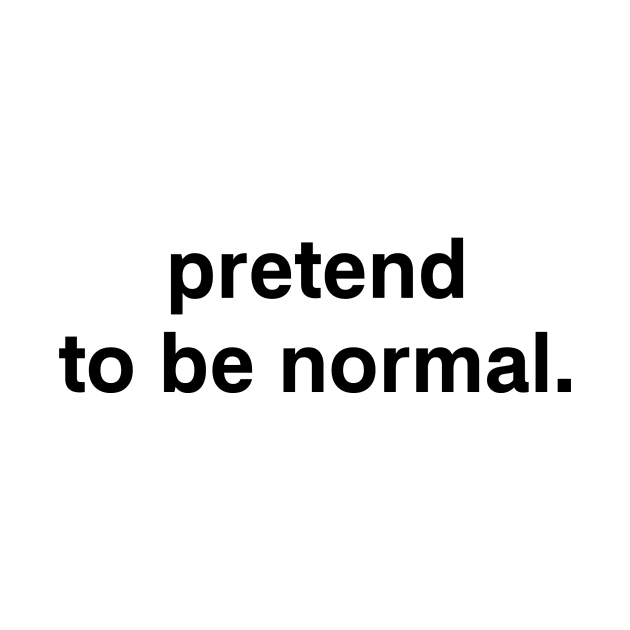 pretend to be normal. by garbagetshirts