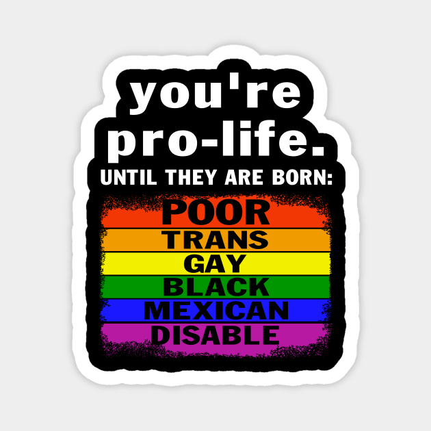 You're Prolife Until They Are Born Poor Trans Gay LGBT Magnet by peskybeater