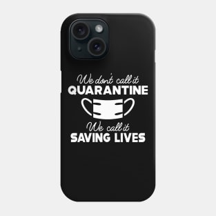 Quarantine - We don't call it quarantine we call it saving lives Phone Case