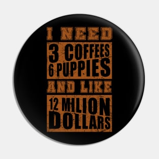 I Need 3 Coffees 6 Puppies And Like 12 Million Dollars Shirt Pin