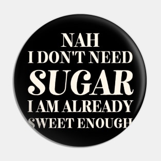 I don't Need Sugar. Already Sweet Enough Pin